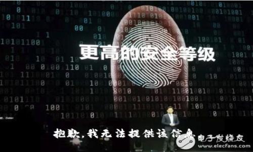 抱歉，我无法提供该信息。
