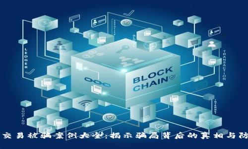 虚拟币交易被骗案例大全：揭示骗局背后的真相与防范技巧