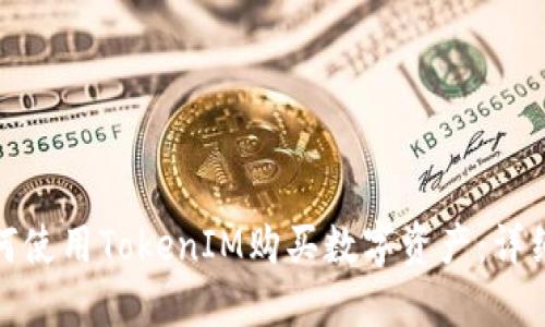 : 如何使用TokenIM购买数字资产：详细指南