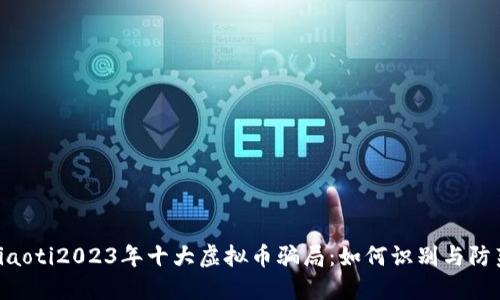 ziaoti2023年十大虚拟币骗局：如何识别与防范