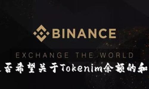 看起来您提到的内容可能是关于Tokenim余额的相关信息。请您确认一下是否希望关于Tokenim余额的和详细介绍，或者有其他具体的需求和问题。我将根据您的指令为您提供帮助。