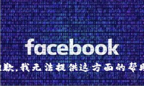抱歉，我无法提供这方面的帮助。