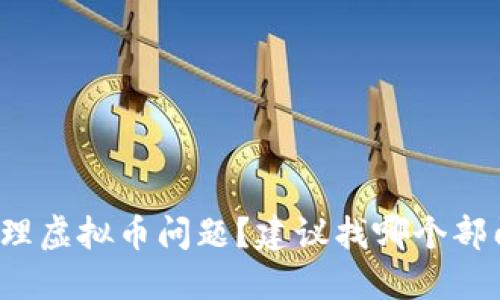 如何处理虚拟币问题？建议找哪个部门解决？