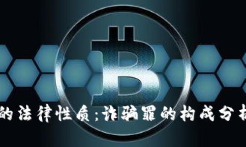 虚拟币骗局的法律性质：诈骗罪的构成分析与案例研究