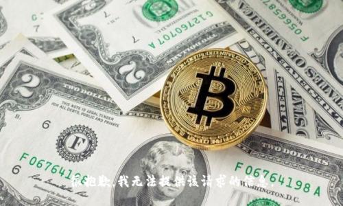 很抱歉，我无法提供该请求的信息。