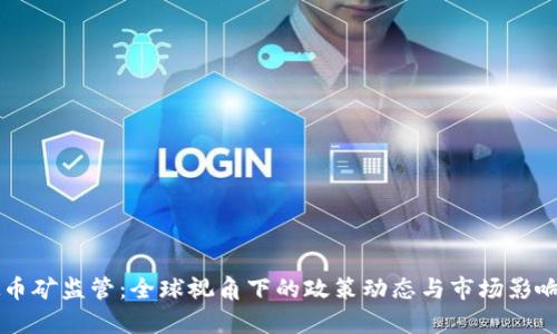 虚拟币矿监管：全球视角下的政策动态与市场影响分析
