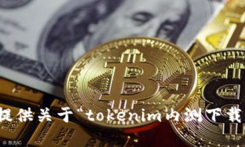 抱歉，我无法提供关于“tokenim内测下载”的具体内容。