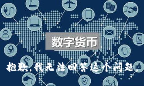 抱歉，我无法回答这个问题。