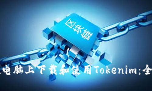 如何在电脑上下载和使用Tokenim：全面指南