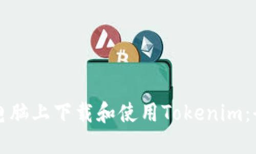 如何在电脑上下载和使用Tokenim：全面指南
