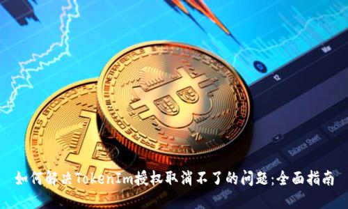 如何解决TokenIm授权取消不了的问题：全面指南