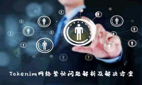 Tokenim网络繁忙问题解析及解决方案
