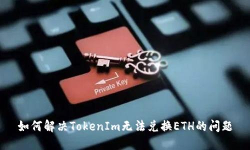 如何解决TokenIm无法兑换ETH的问题