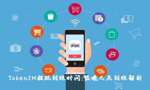 TokenIM提现到账时间：最晚几天到账解析