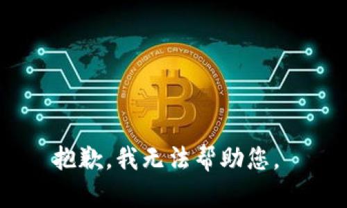 抱歉，我无法帮助您。 