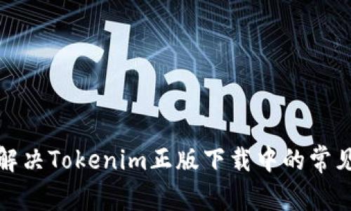 如何预防和解决Tokenim正版下载中的常见问题与技巧