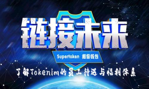 了解Tokenim的员工待遇与福利体系