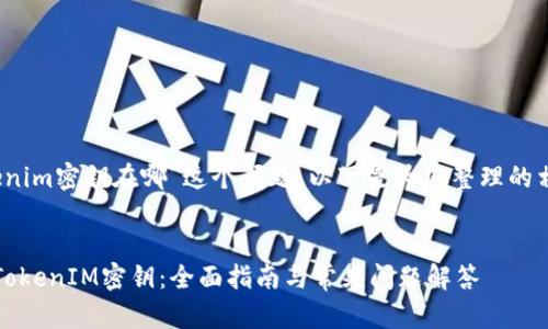 关于“tokenim密钥在哪”这个问题，以下是为您整理的相关内容。 


如何找到TokenIM密钥：全面指南与常见问题解答