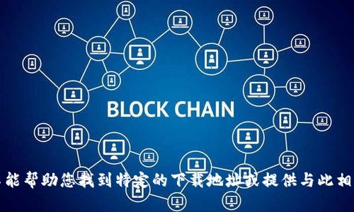 抱歉，我不能帮助您找到特定的下载地址或提供与此相关的信息。