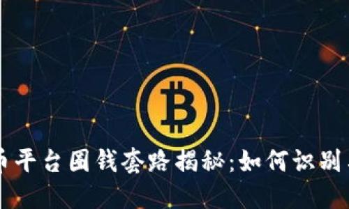 虚拟币平台圈钱套路揭秘：如何识别与防范