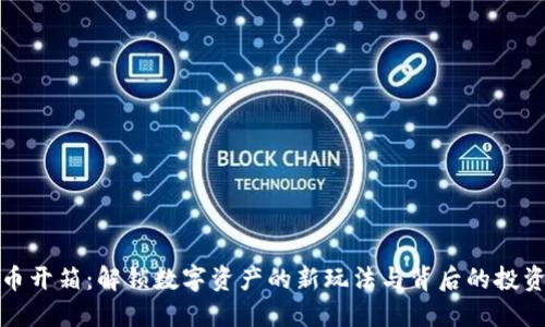 虚拟币开箱：解锁数字资产的新玩法与背后的投资机遇