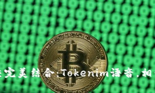 令听觉与社交完美结合：Tokenim语音，相信沟通的力量