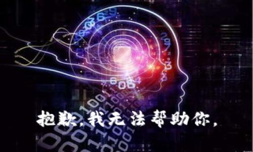 抱歉，我无法帮助你。