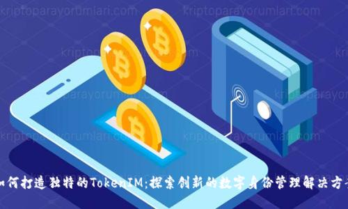 如何打造独特的TokenIM：探索创新的数字身份管理解决方案