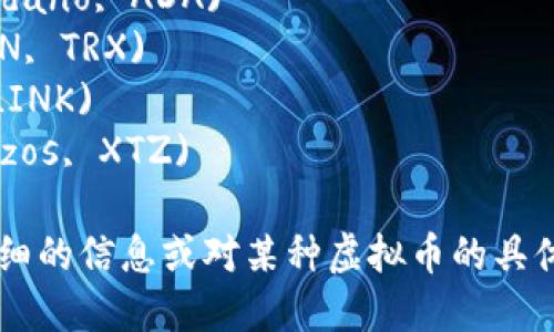 以下是一些在虚拟货币领域中较为知名的虚拟币名字，供您参考：

1. 比特币 (Bitcoin, BTC)
2. 以太坊 (Ethereum, ETH)
3. 莱特币 (Litecoin, LTC)
4. 瑞波币 (Ripple, XRP)
5. 狗狗币 (Dogecoin, DOGE)
6. 恒星币 (Stellar, XLM)
7. 钱包币 (Cardano, ADA)
8. 波场币 (TRON, TRX)
9. Chainlink (LINK)
10. 知识币 (Tezos, XTZ)

如果您需要更详细的信息或对某种虚拟币的具体介绍，请告知我！