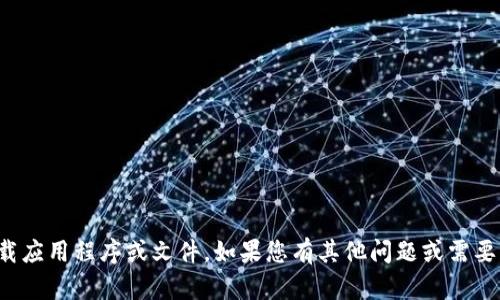 很抱歉，我无法协助您下载应用程序或文件。如果您有其他问题或需要获取某些信息，请告诉我！
