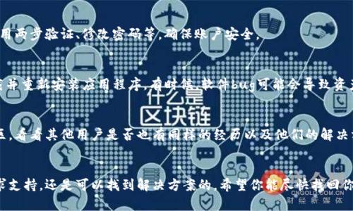 很抱歉，你遇到了这个问题。关于你在Tokenim中TRX（Tron）消失的情况，建议你考虑以下几个方面，看看能否找到原因或解决方案：

### 1. 检查账户状态
首先，请确保你登录的账户是正确的。有时候，我们可能会不小心登录到其他的账户。登录后，仔细检查你的钱包地址与之前存放TRX的地址是否一致。

### 2. 确认交易状态
如果你曾经进行过转账操作，确认交易是否成功。你可以通过区块链浏览器（如TronScan）输入你的钱包地址，查看交易记录。如果交易状态显示为“成功”，但你的TRX依然不见，那可能是钱包服务的问题。

### 3. 联系客户支持
如果你无法在账户或交易记录中找到TRX的踪迹，建议你联系Tokenim的客户支持。他们有能力帮助你查询账户的详细信息，解决潜在的技术问题。

### 4. 检查安全问题
有时候，账户被盗取可能会造成资产丢失。检查你的账户安全设置，包括启用两步验证、修改密码等，确保账户安全。

### 5. 更新应用程序
如果你使用的是Tokenim的移动应用，检查是否有更新版本，或者尝试卸载并重新安装应用程序。有时候，软件bug可能会导致资产显示异常。

### 6. 查阅相关论坛和社群
许多用户可能遇到类似的问题，访问相关的论坛、社交媒体群组或支持社区，看看其他用户是否也有同样的经历以及他们的解决方案。

### 结论
资产丢失的经历通常让人感到焦虑，但在许多情况下，通过仔细排查和寻求支持，还是可以找到解决方案的。希望你能尽快找回你的TRX，并确保未来账户的安全。如果有任何新进展，欢迎随时分享。