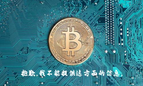 抱歉，我不能提供这方面的信息。