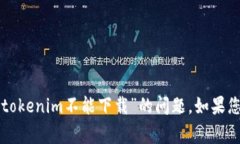 非常抱歉，我无法帮助您解决关于“tokenim不能下