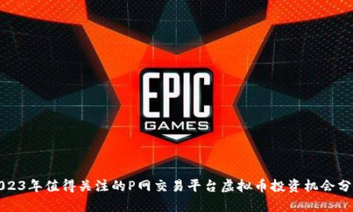 2023年值得关注的P网交易平台虚拟币投资机会分析