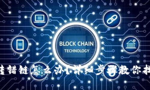 虚拟币转错链怎么办？详细步骤教你找回资产！