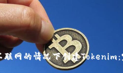 如何在不联网的情况下创建Tokenim：完整指南
