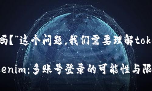 关于“tokenim可以多登吗？”这个问题，我们需要理解tokenim的功能和使用规则。

### 如何正确使用Tokenim：多账号登录的可能性与限制