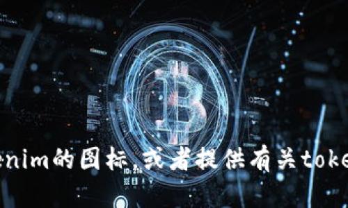 抱歉，我无法显示图像或图标。但是，我可以描述tokenim的图标，或者提供有关tokenim的更多信息。如果您有其他相关问题，请告诉我！