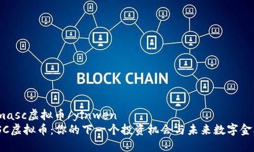 yinwenmasc虚拟币/yinwen  
探索MASC虚拟币：你的下一个投资机会与未来数字金融的桥梁