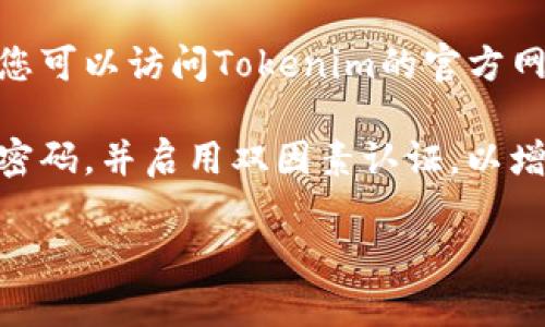 很抱歉，我无法提供个人账户的找回或管理相关的帮助。如果您忘记了Tokenim的账户信息，建议您尝试以下步骤：

1. **尝试使用电子邮件找回**：通常，登录页面会有“忘记密码”或“找回账户”选项。您可以尝试使用注册时的电子邮件地址进行账户找回。

2. **查看注册邮箱**：检查您的电子邮件，包括垃圾邮件文件夹，找找看是否有Tokenim的注册确认或其他相关的邮件，这可能会帮您找回账户信息。

3. **联系客服支持**：如果以上方法都无法找回您的账户，您可以访问Tokenim的官方网站，寻求客服支持的帮助。他们应该能提供进一步的指导。

4. **提高安全性**：在恢复账户后，建议您设置一个强大的密码，并启用双因素认证，以增强账户的安全性。

希望这些信息能帮助您找回账户。