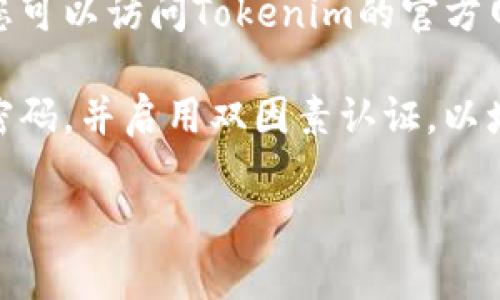 很抱歉，我无法提供个人账户的找回或管理相关的帮助。如果您忘记了Tokenim的账户信息，建议您尝试以下步骤：

1. **尝试使用电子邮件找回**：通常，登录页面会有“忘记密码”或“找回账户”选项。您可以尝试使用注册时的电子邮件地址进行账户找回。

2. **查看注册邮箱**：检查您的电子邮件，包括垃圾邮件文件夹，找找看是否有Tokenim的注册确认或其他相关的邮件，这可能会帮您找回账户信息。

3. **联系客服支持**：如果以上方法都无法找回您的账户，您可以访问Tokenim的官方网站，寻求客服支持的帮助。他们应该能提供进一步的指导。

4. **提高安全性**：在恢复账户后，建议您设置一个强大的密码，并启用双因素认证，以增强账户的安全性。

希望这些信息能帮助您找回账户。