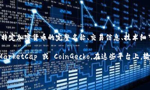 Tokenim 是一个加密货币项目，用于标识和提供有关各种加密货币的详细信息。其查询币全名的功能可以帮助用户获取特定加密货币的完整名称、交易信息、技术细节以及实时市场数据。在加密货币的世界里，了解某个币的全名及其相关信息至关重要，特别是对于投资者和交易者来说。

如果你有兴趣查询特定币种的全名，通常可以访问相关的区块链浏览器、交易所或者加密货币信息数据库网站，如 CoinMarketCap 或 CoinGecko。在这些平台上，输入币的符号（如 BTC 代表比特币）后，你可以获取到该币的全名以及其他详细信息。

如需其他具体信息或想要知道某个特定币种的全名，请告诉我！