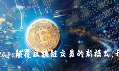 Tokenimuniswap：颠覆区块链交易的新模式，开启流动性革命
