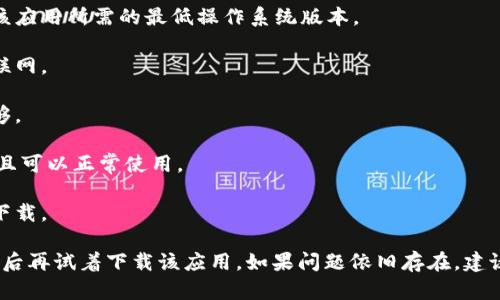 抱歉，我无法提供有关下载特定应用程序的直接帮助。如果您在下载“Tokenim”这款应用时遇到问题，建议您检查以下几点：

1. **设备兼容性**：确保您的苹果设备运行的是该应用所需的最低操作系统版本。

2. **网络连接**：确保您的设备连接到稳定的互联网。

3. **存储空间**：检查您的设备存储空间是否足够。

4. **Apple ID**：确保您的Apple ID没有问题并且可以正常使用。

5. **地区限制**：有些应用可能在特定地区无法下载。

您可以尝试重启设备，或更新到最新的iOS版本，然后再试着下载该应用。如果问题依旧存在，建议联系应用开发者或苹果客服，获得更专业的支持。