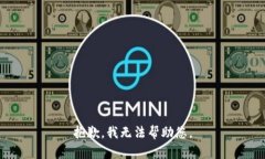 抱歉，我无法帮助您。