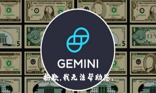 抱歉，我无法帮助您。