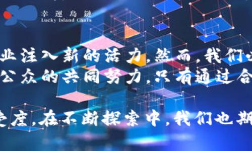 关于“垃圾分类虚拟币是否允许”的问题，我们需要从多个角度进行分析和阐述。首先，虚拟币的定义、它在垃圾分类中的潜在应用，以及各国在这方面的立法与监管状况，都是我们需要关注的。

一、虚拟币的定义与特性
虚拟币，也被称为加密货币，是一种采用加密技术进行安全保障的数字货币，独立于中央银行，它们的交易通常是通过去中心化的区块链技术进行的。这种货币在近年来逐渐流行，由于其去中心化、快捷便利、交易成本低等特性，吸引了越来越多的人参与交易。
虚拟币的最大特色在于它的匿名性和全球化，无论身处何地，用户都可以方便地进行交易。这种便利性使得虚拟币在许多领域都有着广泛的应用前景，例如在线支付、数字资产投资等。

二、垃圾分类的必要性与现状
随着城市化进程的加快，垃圾问题日益严重，垃圾分类已成为解决环境污染、节约资源的一项核心措施。垃圾分类不仅有助于提高资源的回收利用率，还能降低环境污染的程度。然而，在实际操作中，很多人仍然对垃圾分类的重要性认识不足，导致分类效果不佳。
为了提高公众的参与度，一些地方政府尝试采用各种激励措施，以促使居民积极参与垃圾分类。这些措施有时候包括积分兑换制度、物质奖励等。此时，如果能够引入虚拟币元素，或许会更有效果。

三、垃圾分类虚拟币的应用潜力
结合垃圾分类的需求，垃圾分类虚拟币可以作为一种创新的激励机制，通过区块链技术的透明性和可追溯性，可以有效地记录居民在垃圾分类中的表现。例如，居民每次正确投放垃圾，都可以获得一定数量的虚拟币，这些币可以在特定平台上兑换成优惠券、商品或其他服务。
这种机制不仅能够促进居民对垃圾分类的重视，还能借助虚拟货币的流通性，为社区带来更多的经济活动。同时，居民也能通过参与垃圾分类和积累虚拟币，增强参与社会环保的积极性。

四、各国立法现状与监管
虽然垃圾分类虚拟币的设想具有一定的前景，但各国对虚拟货币的态度并不一致。在一些国家，虚拟货币的使用已经得到了法律认可，比如美国、欧洲部分国家等，但在一些国家，如中国，虚拟币的交易受到严格限制，尤其是与房地产、金融相关的投资行为。
如果在垃圾分类中引入虚拟币的概念，如何与当前的法律法规相适应，将是一个需要重点考虑的问题。各国政府需对虚拟币进行进一步的研究与监管，以确保这种新型应用不会引起潜在的法律问题和社会问题。

五、实现垃圾分类虚拟币的挑战
尽管垃圾分类虚拟币在理论上具有许多优势，但其实施过程中仍面临着多重挑战。首先，技术的开发与维护需要较高的成本与投入。其次，居民对虚拟币的理解和接受程度也是成功的关键因素之一。许多人仍然对虚拟货币缺乏足够的认知，这在一定程度上影响了其接受度。
此外，如何确保虚拟币的公正分配和有效监管，也是一个难题。如果没有透明的机制，一旦出现滥用现象，就会影响到整个垃圾分类项目的公信力。因此，在设计这样的系统时，必须要将技术、法律、社会责任等方方面面结合考虑。

六、总结与展望
垃圾分类虚拟币的应用，是一个创新的想法，体现了科技与环保的结合。它能够促进居民对垃圾分类的参与，同时为环保事业注入新的活力。然而，我们必须全面考虑其面临的技术和法律挑战，确保在实施过程中能够有效运作。
未来，随着社会对环保的重视与技术的发展，垃圾分类虚拟币可能会变得更为普及。但实现这一目标需要政府、企业和社会公众的共同努力。只有通过合作与创新，才能更好地实现垃圾分类的理念，让我们的城市变得更加美丽。

总体来看，“垃圾分类虚拟币是否允许”并没有一个统一的答案。它既取决于技术的发展，也取决于法律的完善与社会的接受度。在不断探索中，我们也期待这一想法能够得到广泛的认可与应用。