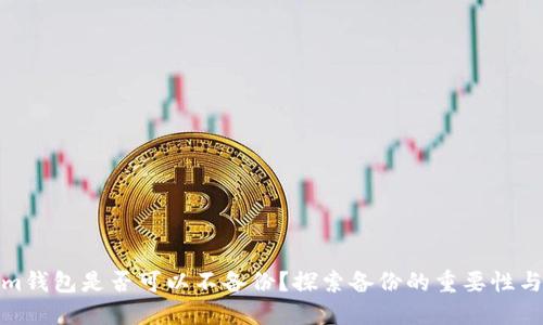 Tokenim钱包是否可以不备份？探索备份的重要性与安全性