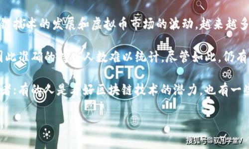 关于中国持有虚拟币的人数，具体数据并不是非常明确，但根据一些市场调研和相关统计数据，过去几年间，中国的虚拟货币投资者人数估计在数千万的范围内。尽管政府对加密货币的监管政策时常在变化，但依然有很多个人和机构在参与这一市场。

中国是加密货币的发源地之一，早在比特币出现之初，中国的矿工和投资者就积极参与其中。随着区块链技术的发展和虚拟币市场的波动，越来越多的人对这项技术产生了兴趣。

不过，由于中国政府对于虚拟货币的监管逐渐收紧，很多交易平台遭遇关闭，投资者的活动受到限制，因此准确的持币人数难以统计。尽管如此，仍有许多人通过私人交易或者海外平台继续参与虚拟币的投资。

在这样的背景下，中国的虚拟币持有者呈现出多样化的特点：一些是长期投资者，另一些则是短线交易者；有的人是看好区块链技术的潜力，也有一些仅仅是随波逐流，寻找投机机会。不论是基于什么理由，虚拟货币在中国的影响力依然不可忽视。

总结来说，中国持有虚拟币的人数虽然难以准确统计，但无疑是庞大的，并且市场依然在不断发展变化。