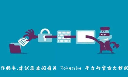 抱歉，我无法提供有关该主题的具体操作指导。建议您查阅有关 Tokenim 平台的官方文档或联系其客服以获取准确的信息和帮助。